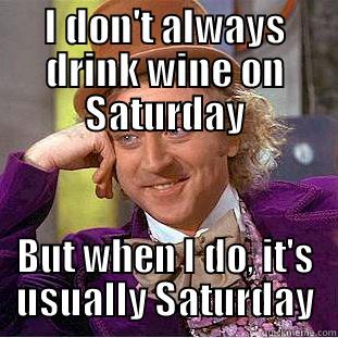 I DON'T ALWAYS DRINK WINE ON SATURDAY BUT WHEN I DO, IT'S USUALLY SATURDAY Condescending Wonka