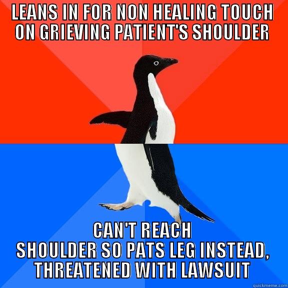 LEANS IN FOR NON HEALING TOUCH ON GRIEVING PATIENT'S SHOULDER CAN'T REACH SHOULDER SO PATS LEG INSTEAD, THREATENED WITH LAWSUIT Socially Awesome Awkward Penguin