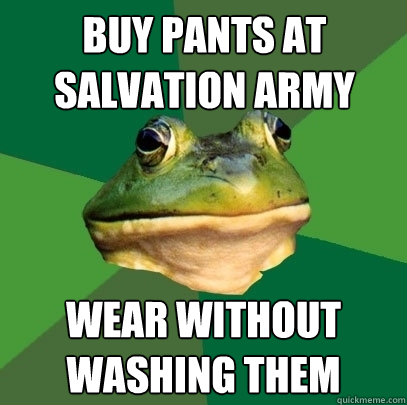 Buy Pants at Salvation Army Wear without washing them  Foul Bachelor Frog