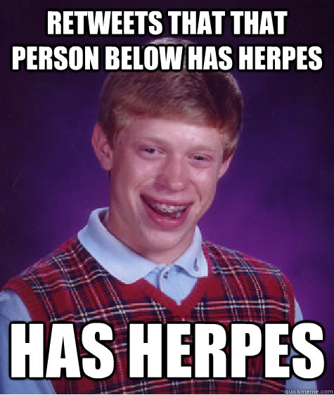 Retweets That that person below has herpes Has Herpes  Bad Luck Brian