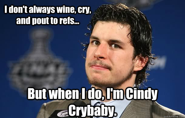 I don't always wine, cry, and pout to refs... But when I do, I'm Cindy Crybaby. - I don't always wine, cry, and pout to refs... But when I do, I'm Cindy Crybaby.  Sidney Crosby Playoff Beard