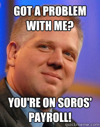 Got a problem with me? You're on Soros' payroll!   Glenn Beck