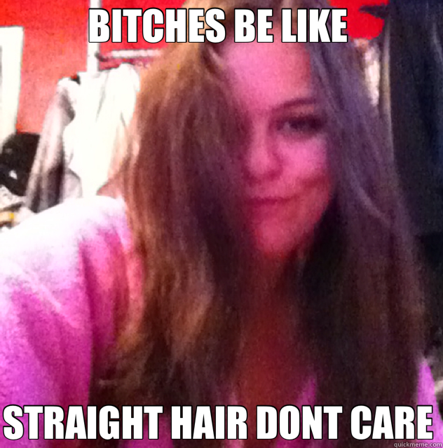BITCHES BE LIKE  STRAIGHT HAIR DONT CARE  - BITCHES BE LIKE  STRAIGHT HAIR DONT CARE   hair