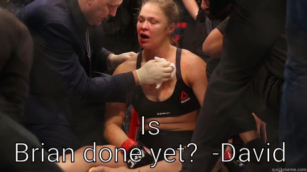  IS BRIAN DONE YET?  -DAVID Misc