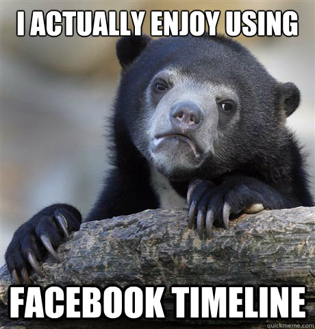 I actually enjoy using facebook timeline  Confession Bear