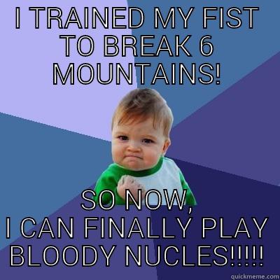 I TRAINED MY FIST TO BREAK 6 MOUNTAINS! SO NOW, I CAN FINALLY PLAY BLOODY NUCLES!!!!! Success Kid