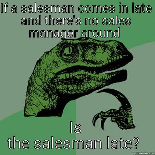 IF A SALESMAN COMES IN LATE AND THERE'S NO SALES MANAGER AROUND  IS THE SALESMAN LATE?  Philosoraptor