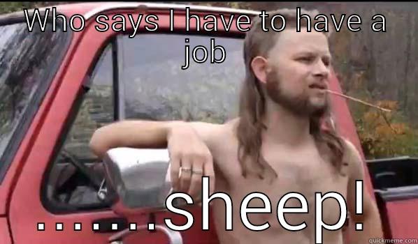 WHO SAYS I HAVE TO HAVE A JOB .......SHEEP! Almost Politically Correct Redneck