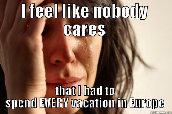 I FEEL LIKE NOBODY CARES THAT I HAD TO SPEND EVERY VACATION IN EUROPE First World Problems
