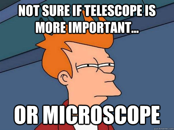 Not sure if telescope is more important... or microscope  Futurama Fry