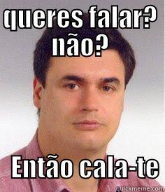 QUERES FALAR? NÃO?          ENTÃO CALA-TE Misc