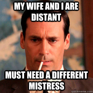My wife and I are distant must need a different mistress  Madmen Logic