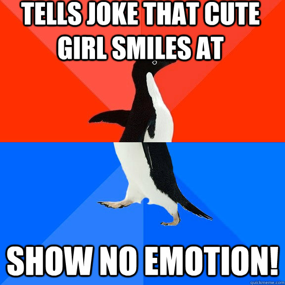 Tells joke that cute girl smiles at SHOW NO EMOTION!  Socially Awesome Awkward Penguin