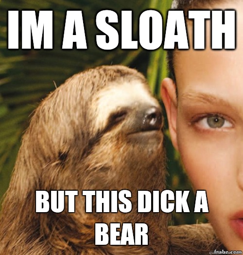 Im a sloath But this dick a bear  rape sloth