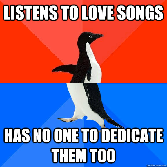 Listens to love songs Has no one to dedicate them too - Listens to love songs Has no one to dedicate them too  Socially Awesome Awkward Penguin