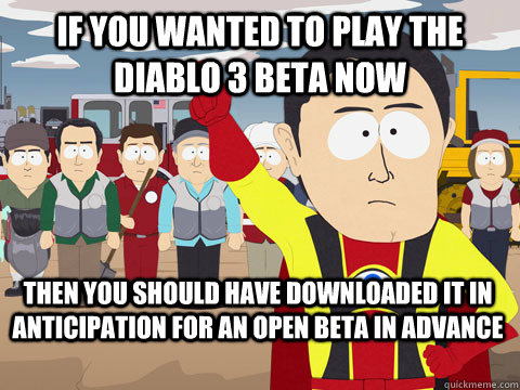 If you wanted to play the Diablo 3 beta now then you should have downloaded it in anticipation for an open beta in advance  Captain Hindsight