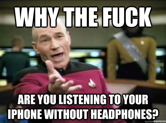 Why the fuck are you listening to your iphone without headphones? - Why the fuck are you listening to your iphone without headphones?  Annoyed Picard HD