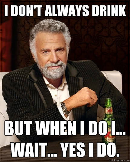 I Don't Always Drink But When I Do I... Wait... Yes I Do.  The Most Interesting Man In The World