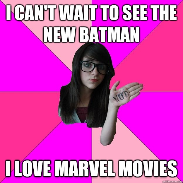 I can't wait to see the new batman I love marvel movies  Idiot Nerd Girl