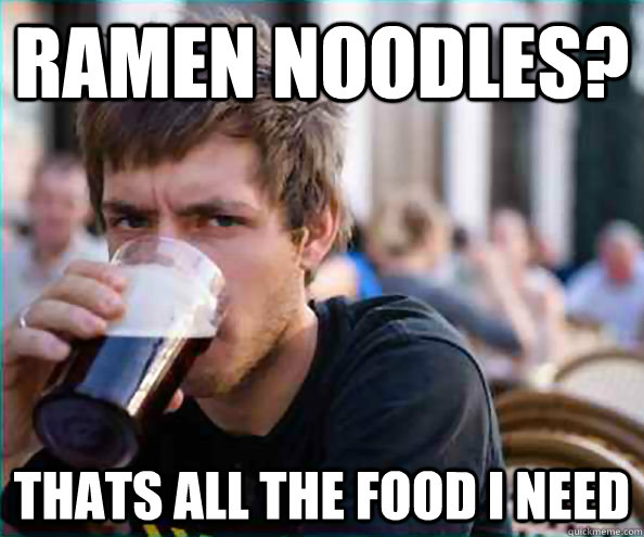 Ramen Noodles? Thats all the food i need  College Senior