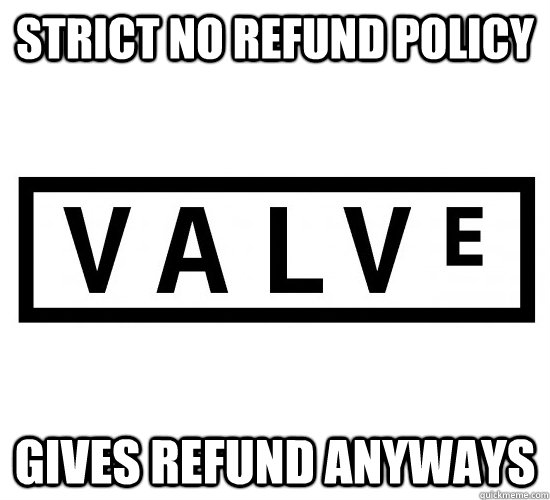 Strict no refund policy gives refund anyways  Good Guy Valve