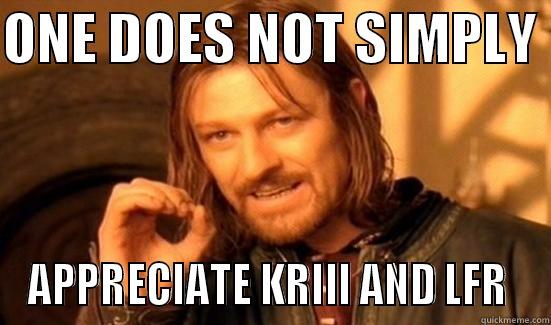 ONE DOES NOT SIMPLY  APPRECIATE KRIII AND LFR  Boromir