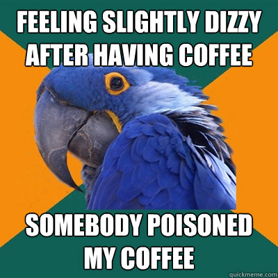 feeling slightly dizzy after having coffee somebody poisoned my coffee - feeling slightly dizzy after having coffee somebody poisoned my coffee  Paranoid Parrot