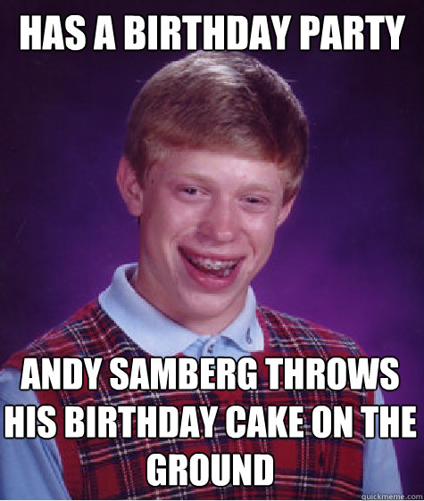 Has a birthday party Andy Samberg throws his birthday cake on the ground   Bad Luck Brian