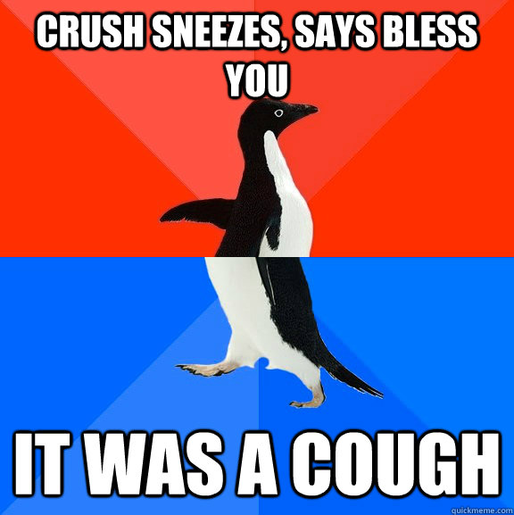 Crush sneezes, says bless you it was a cough  Socially Awesome Awkward Penguin