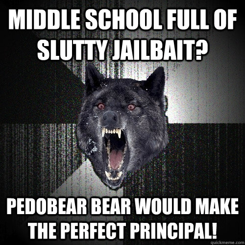 middle school full of slutty jailbait? pedobear bear would make the perfect principal!  Insanity Wolf