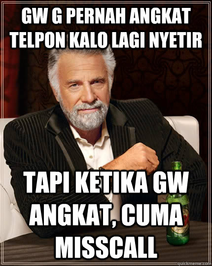 Gw g pernah angkat telpon kalo lagi nyetir tapi ketika gw angkat, cuma misscall - Gw g pernah angkat telpon kalo lagi nyetir tapi ketika gw angkat, cuma misscall  The Most Interesting Man In The World