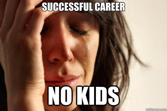 successful career no kids  First World Problems