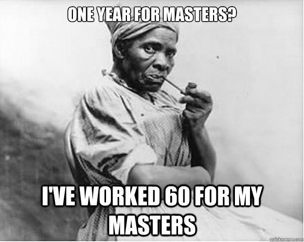 One year for Masters? I've worked 60 for my masters   Unimpressed Slave
