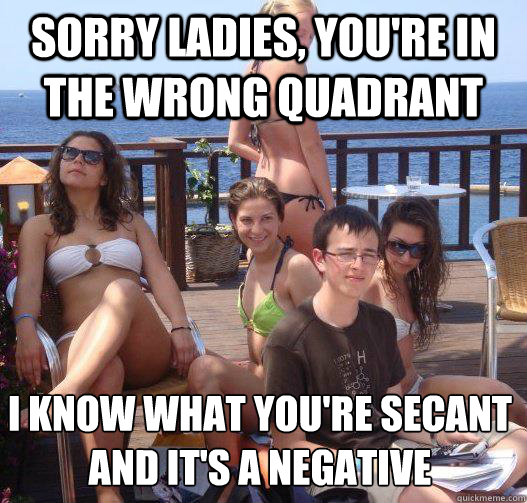 sorry ladies, you're in the wrong quadrant i know what you're secant and it's a negative - sorry ladies, you're in the wrong quadrant i know what you're secant and it's a negative  Priority Peter