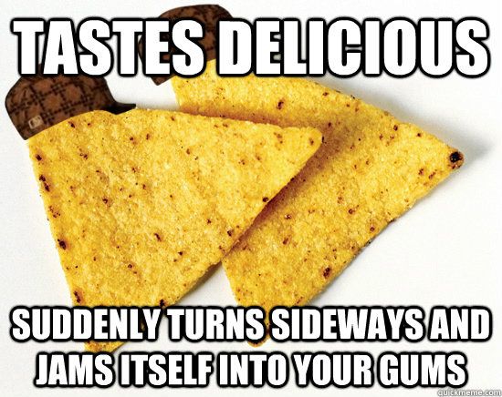 Tastes Delicious Suddenly turns sideways and jams itself into your gums - Tastes Delicious Suddenly turns sideways and jams itself into your gums  Scumbag Corn Chip