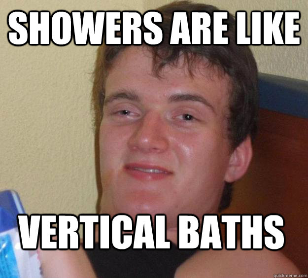 showers are like vertical baths - showers are like vertical baths  10 Guy