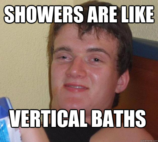 showers are like vertical baths  10 Guy