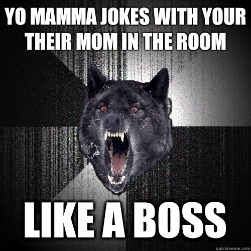 Yo mamma jokes with your their mom in the room Like a BOSS  Insanity Wolf