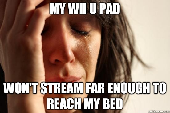 My Wii U Pad Won't stream far enough to reach my bed  First World Problems