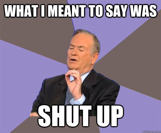 What I meant to say was Shut up  Bill O Reilly