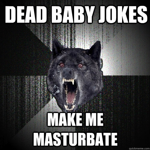 Dead baby jokes Make me masturbate  Insanity Wolf