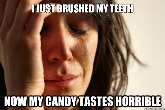 I just brushed my teeth now my candy tastes horrible   FirstWorldProblems
