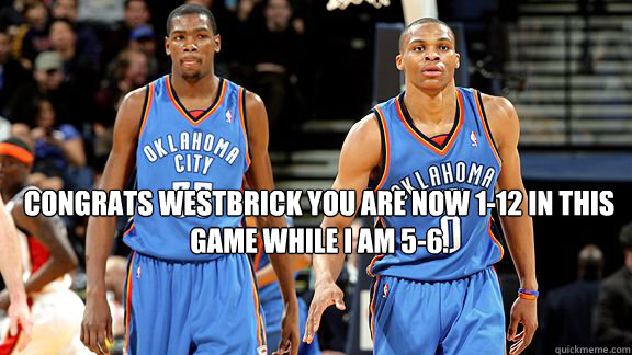 Congrats Westbrick you are now 1-12 in this game while I am 5-6.  