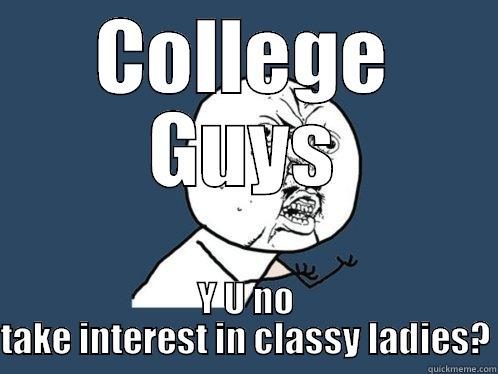 COLLEGE GUYS Y U NO TAKE INTEREST IN CLASSY LADIES? Y U No