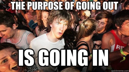 The purpose of going out is going in  Sudden Clarity Clarence