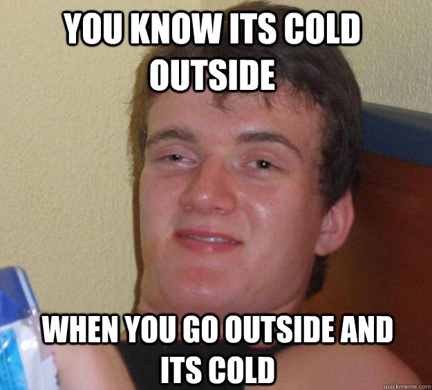 You know its cold outside when you go outside and its cold - You know its cold outside when you go outside and its cold  10 Guy