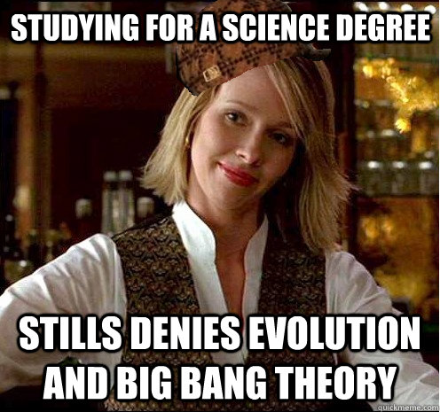 Studying for a Science degree Stills denies evolution and big bang theory  Scumbag Christian Girl