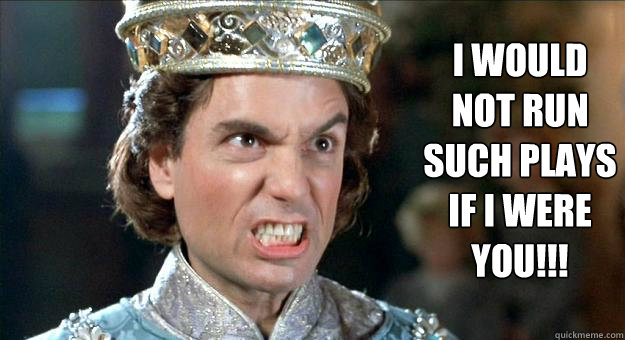 I would not run such plays if i were you!!! - I would not run such plays if i were you!!!  Prince Humperdinck