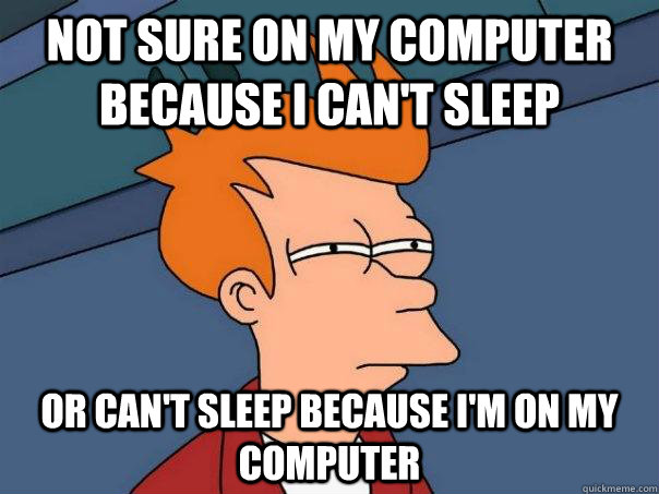 Not sure on my Computer because I can't Sleep Or Can't sleep because i'm on my computer - Not sure on my Computer because I can't Sleep Or Can't sleep because i'm on my computer  Futurama Fry