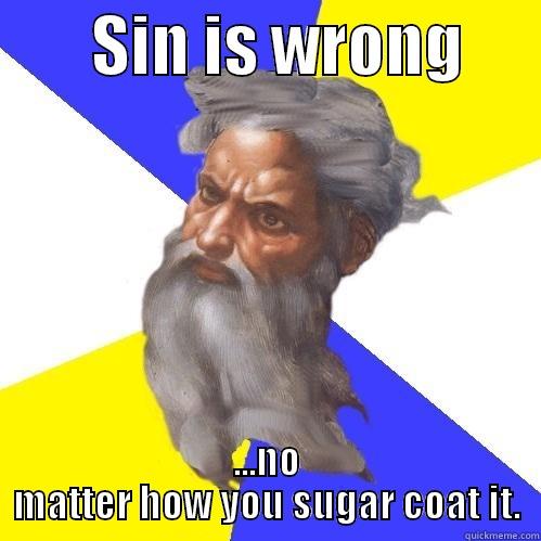 Sin is wrong -        SIN IS WRONG       ...NO MATTER HOW YOU SUGAR COAT IT. Advice God